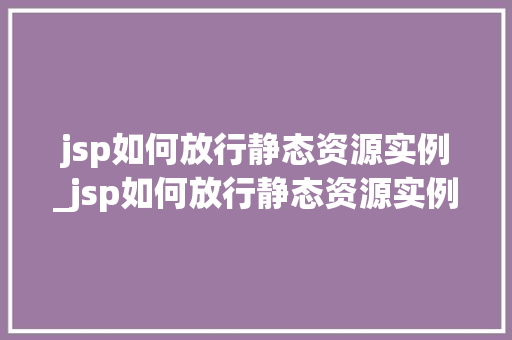 jsp如何放行静态资源实例_jsp如何放行静态资源实例图片