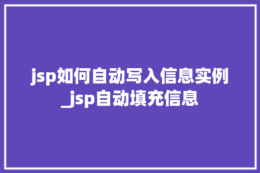 jsp如何自动写入信息实例_jsp自动填充信息 第1张 jsp如何自动写入信息实例_jsp自动填充信息 第1张