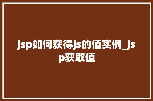 jsp如何获得js的值实例_jsp获取值