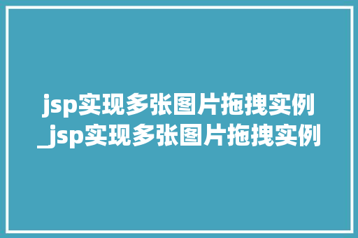 jsp实现多张图片拖拽实例_jsp实现多张图片拖拽实例文件
