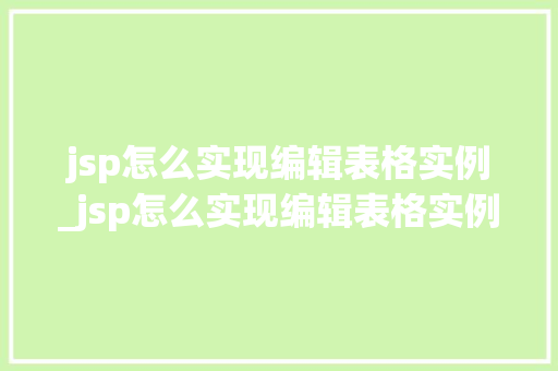 jsp怎么实现编辑表格实例_jsp怎么实现编辑表格实例显示