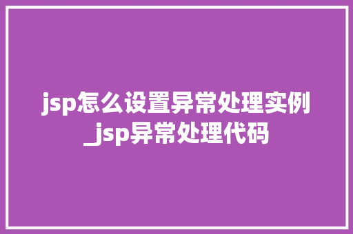 jsp怎么设置异常处理实例_jsp异常处理代码  第1张