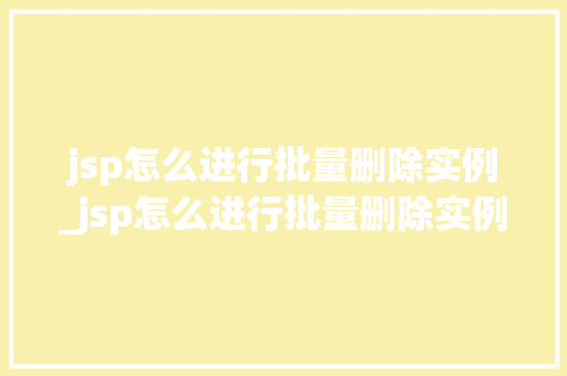 jsp怎么进行批量删除实例_jsp怎么进行批量删除实例内容 第1张 jsp怎么进行批量删除实例_jsp怎么进行批量删除实例内容 第1张