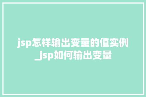 jsp怎样输出变量的值实例_jsp如何输出变量