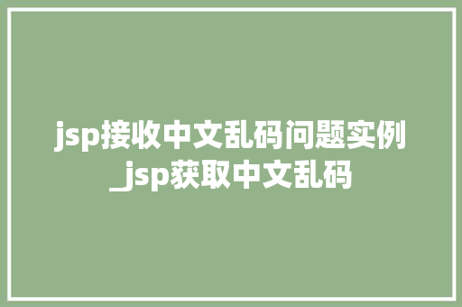 jsp接收中文乱码问题实例_jsp获取中文乱码