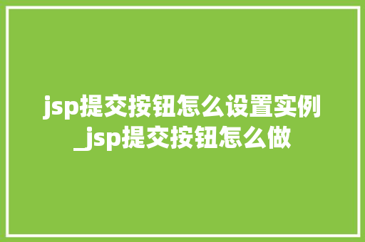 jsp提交按钮怎么设置实例_jsp提交按钮怎么做