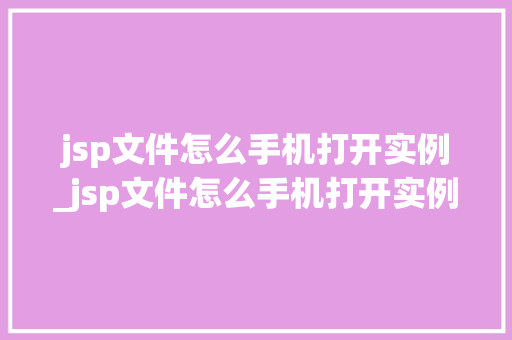 jsp文件怎么手机打开实例_jsp文件怎么手机打开实例不显示
