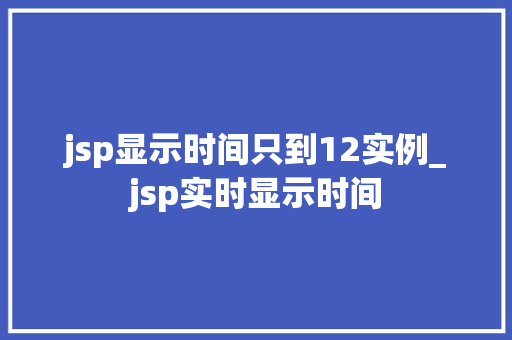 jsp显示时间只到12实例_jsp实时显示时间
