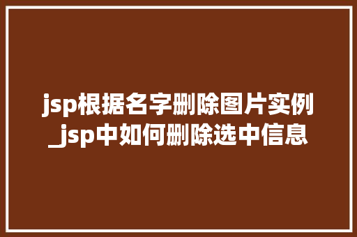 jsp根据名字删除图片实例_jsp中如何删除选中信息