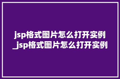 jsp格式图片怎么打开实例_jsp格式图片怎么打开实例链接