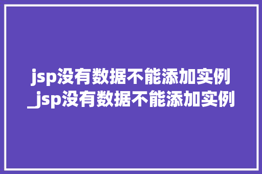 jsp没有数据不能添加实例_jsp没有数据不能添加实例怎么办