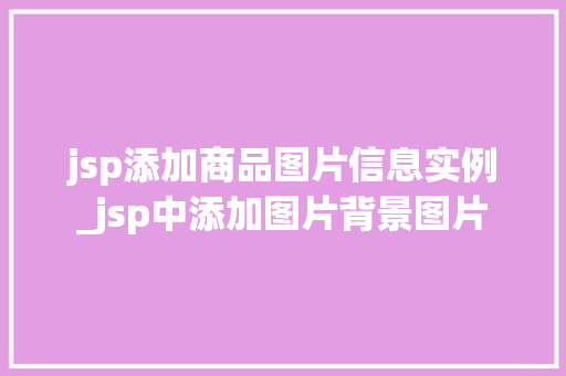 jsp添加商品图片信息实例_jsp中添加图片背景图片