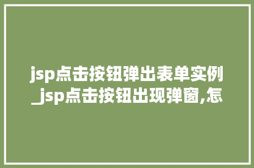 jsp点击按钮弹出表单实例_jsp点击按钮出现弹窗,怎么实现