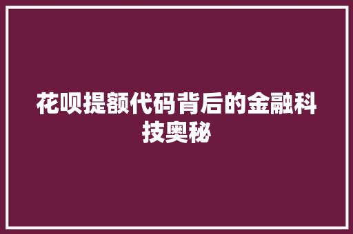 花呗提额代码背后的金融科技奥秘