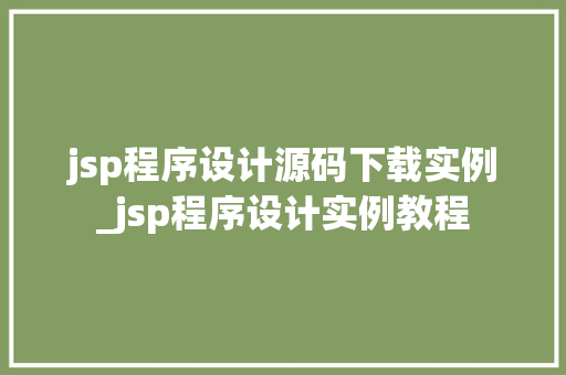 jsp程序设计源码下载实例_jsp程序设计实例教程
