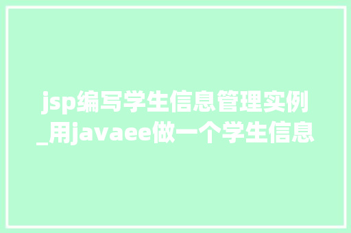 jsp编写学生信息管理实例_用javaee做一个学生信息管理系统的网站