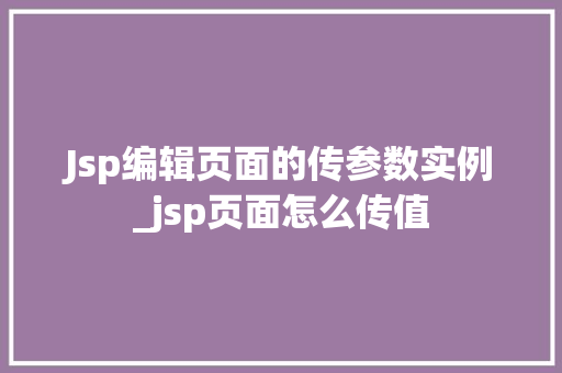 Jsp编辑页面的传参数实例_jsp页面怎么传值