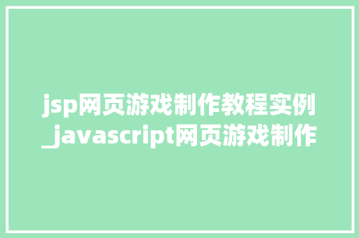 jsp网页游戏制作教程实例_javascript网页游戏制作教程