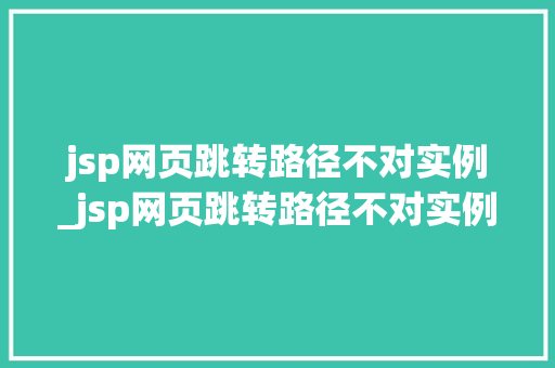 jsp网页跳转路径不对实例_jsp网页跳转路径不对实例有影响吗