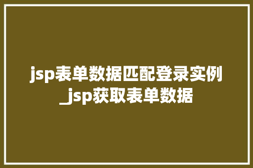 jsp表单数据匹配登录实例_jsp获取表单数据