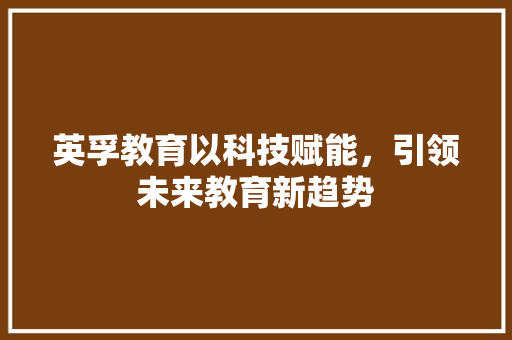 英孚教育以科技赋能，引领未来教育新趋势