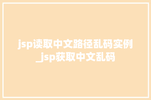 jsp读取中文路径乱码实例_jsp获取中文乱码