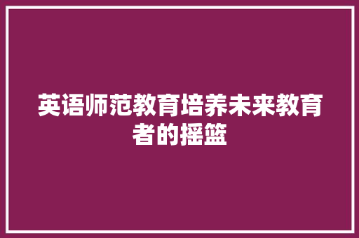 英语师范教育培养未来教育者的摇篮