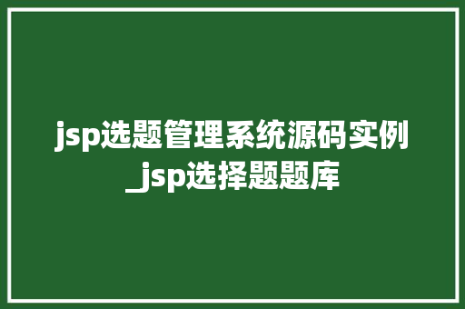 jsp选题管理系统源码实例_jsp选择题题库