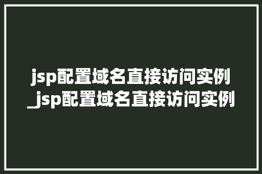 jsp配置域名直接访问实例_jsp配置域名直接访问实例的方法  第1张