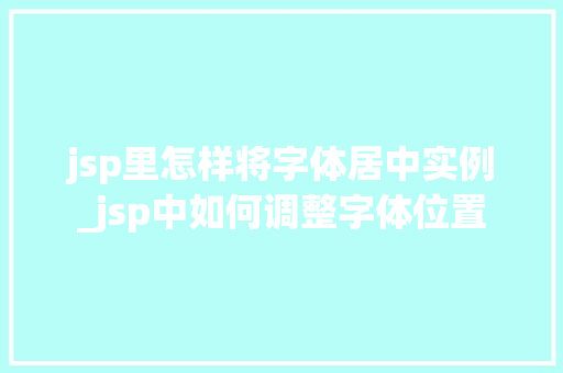 jsp里怎样将字体居中实例_jsp中如何调整字体位置