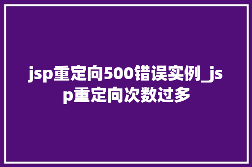 jsp重定向500错误实例_jsp重定向次数过多  第1张