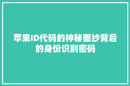 苹果ID代码的神秘面纱背后的身份识别密码