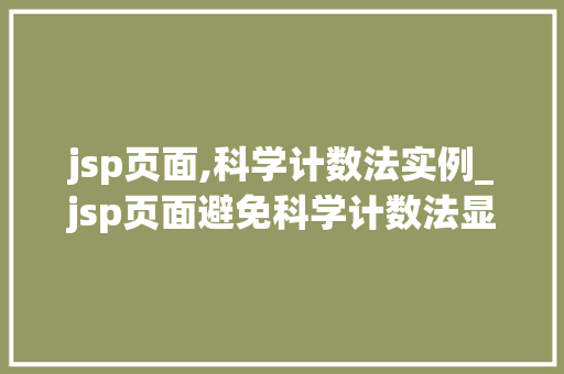 jsp页面,科学计数法实例_jsp页面避免科学计数法显示 第1张 jsp页面,科学计数法实例_jsp页面避免科学计数法显示 第1张