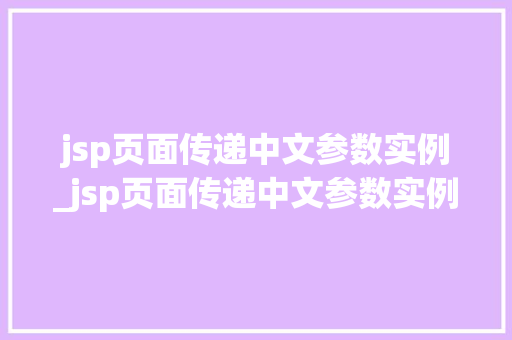 jsp页面传递中文参数实例_jsp页面传递中文参数实例是什么