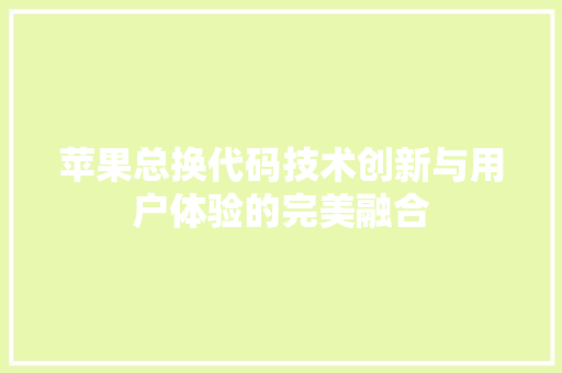 苹果总换代码技术创新与用户体验的完美融合