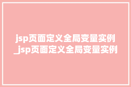 jsp页面定义全局变量实例_jsp页面定义全局变量实例是什么  第1张