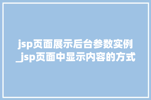 jsp页面展示后台参数实例_jsp页面中显示内容的方式