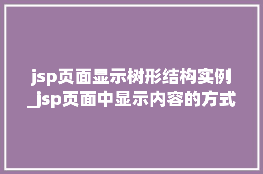 jsp页面显示树形结构实例_jsp页面中显示内容的方式