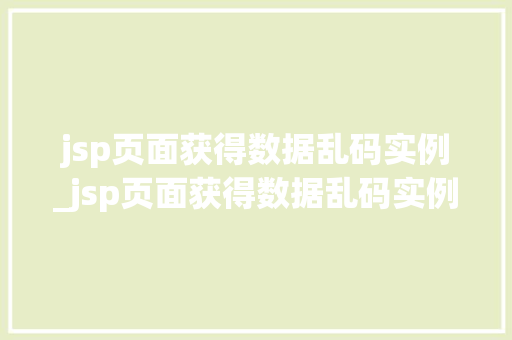 jsp页面获得数据乱码实例_jsp页面获得数据乱码实例是什么