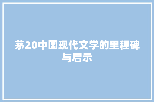茅20中国现代文学的里程碑与启示