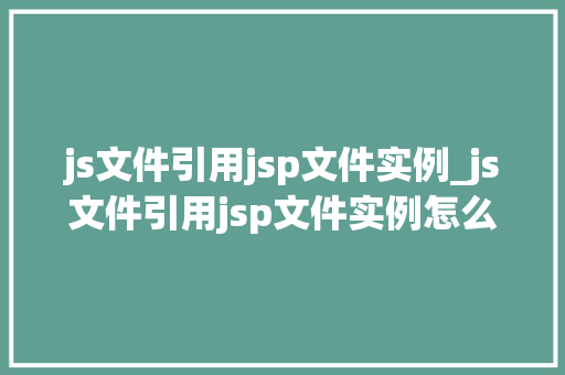 js文件引用jsp文件实例_js文件引用jsp文件实例怎么写