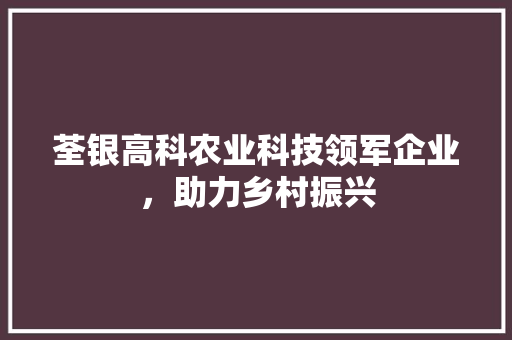 荃银高科农业科技领军企业，助力乡村振兴