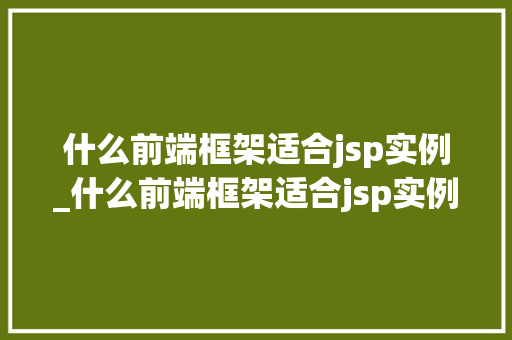 什么前端框架适合jsp实例_什么前端框架适合jsp实例编译