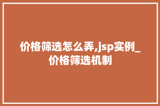 价格筛选怎么弄,jsp实例_价格筛选机制