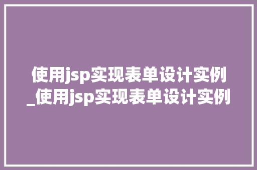 使用jsp实现表单设计实例_使用jsp实现表单设计实例怎么做