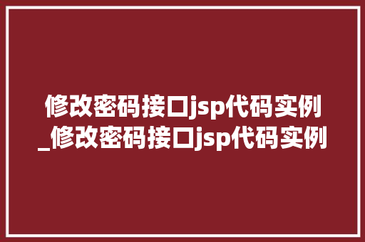 修改密码接口jsp代码实例_修改密码接口jsp代码实例是什么