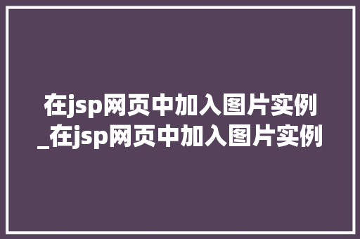 在jsp网页中加入图片实例_在jsp网页中加入图片实例怎么做