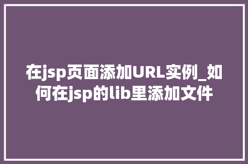 在jsp页面添加URL实例_如何在jsp的lib里添加文件
