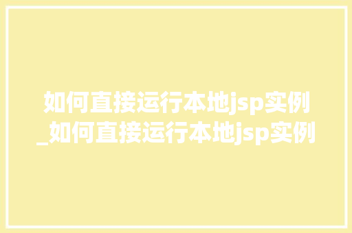 如何直接运行本地jsp实例_如何直接运行本地jsp实例程序