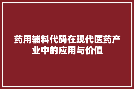 药用辅料代码在现代医药产业中的应用与价值